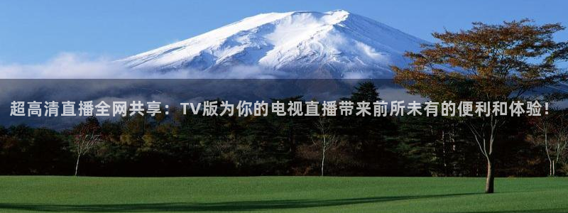 飞速直播直播：超高清直播全网共享：TV版为你的电视直播带来前所未有的便利和体验！
