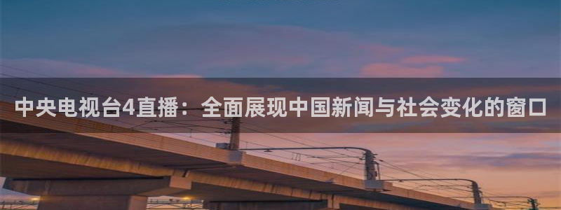 飞速直播体育：中央电视台4直播：全面展现中国新闻与社会变化的窗口