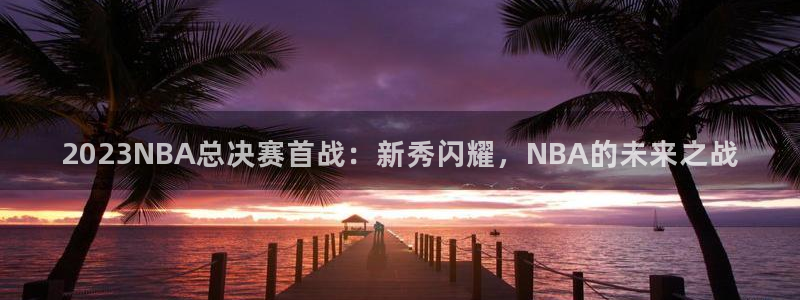 nba直播飞速：2023NBA总决赛首战：新秀闪耀，NBA的未来之战
