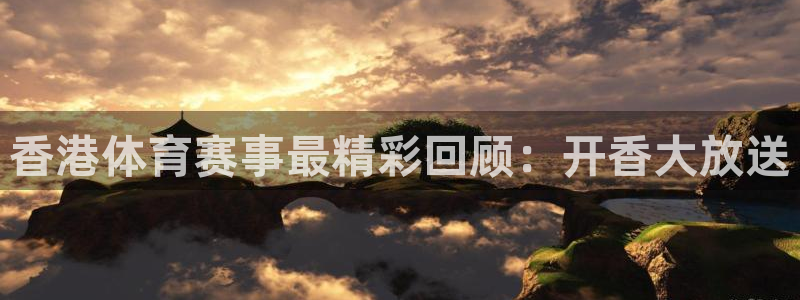飞速体育在线直播：香港体育赛事最精彩回顾：开香大放送
