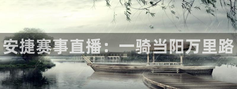 飞速直播nba体育直播：安捷赛事直播：一骑当阳万里路